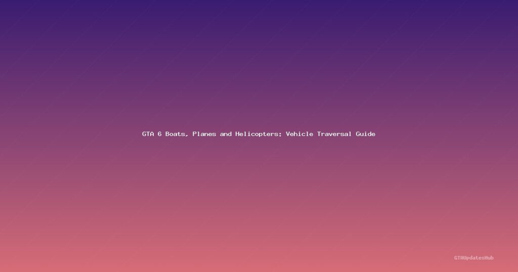 GTA 6 Boats, Planes and Helicopters: Vehicle Traversal Guide