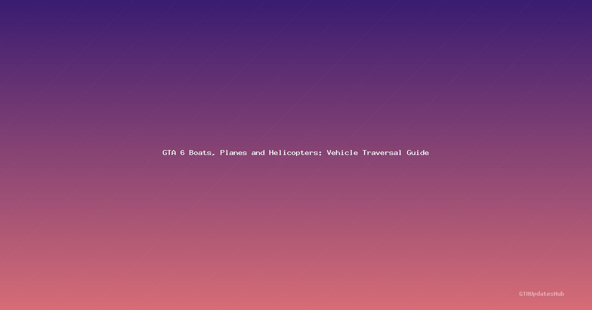 GTA 6 Boats, Planes and Helicopters: Vehicle Traversal Guide