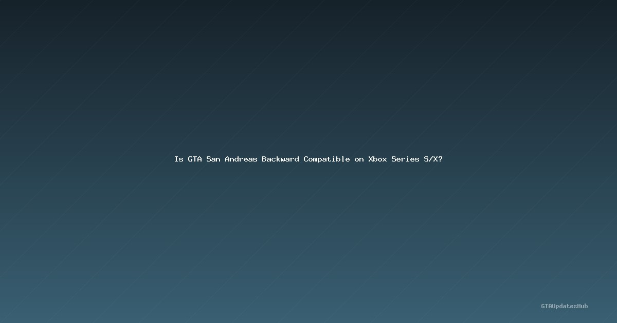 Is GTA San Andreas Backward Compatible on Xbox Series S/X?