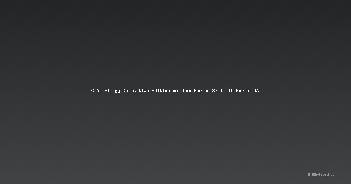 GTA Trilogy Definitive Edition on Xbox Series S: Is It Worth It?