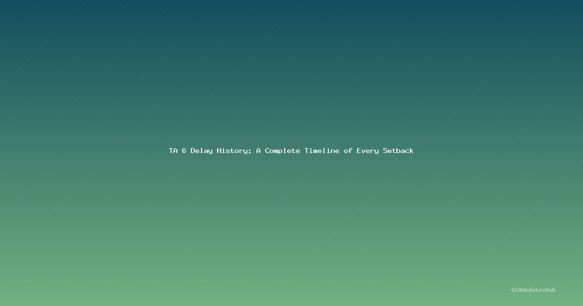 TA 6 Delay History: A Complete Timeline of Every Setback