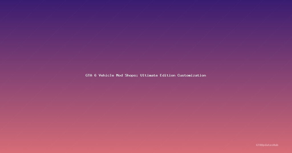 GTA 6 Vehicle Mod Shops: Ultimate Edition Customization